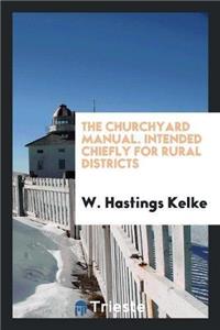 The Churchyard Manual. Intended Chiefly for Rural Districts