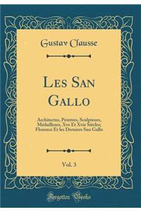 Les San Gallo, Vol. 3: Architectes, Peintres, Sculpteurs, MÃ©dailleurs, Xve Et Xvie SiÃ¨cles; Florence Et Les Derniers San Gallo (Classic Reprint)