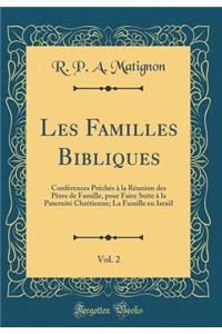 Les Familles Bibliques, Vol. 2: Conférences Prêchés à la Réunion des Pères de Famille, pour Faire Suite à la Paternité Chrétienne; La Famille en Israël (Classic Reprint)