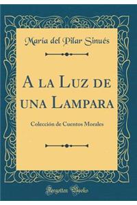 a la Luz de Una Lampara: Colecciï¿½n de Cuentos Morales (Classic Reprint)