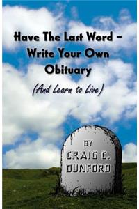 Have The Last Word - Write Your Own Obituary (And Learn to Live)
