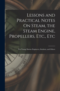 Lessons and Practical Notes On Steam, the Steam Engine, Propellers, Etc., Etc