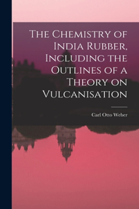 Chemistry of India Rubber, Including the Outlines of a Theory on Vulcanisation