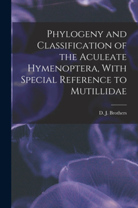 Phylogeny and Classification of the Aculeate Hymenoptera, With Special Reference to Mutillidae