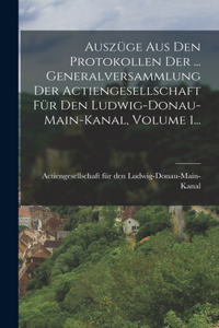 Auszüge Aus Den Protokollen Der ... Generalversammlung Der Actiengesellschaft Für Den Ludwig-donau-main-kanal, Volume 1...