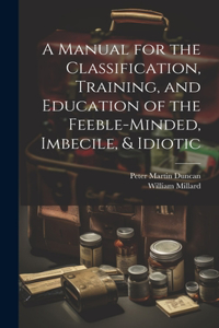 Manual for the Classification, Training, and Education of the Feeble-Minded, Imbecile, & Idiotic