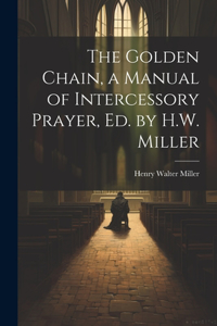 Golden Chain, a Manual of Intercessory Prayer, Ed. by H.W. Miller