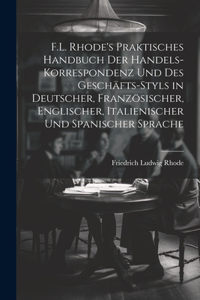 F.L. Rhode's Praktisches Handbuch Der Handels-Korrespondenz Und Des Geschäfts-Styls in Deutscher, Französischer, Englischer, Italienischer Und Spanischer Sprache