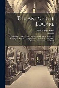 art of the Louvre: Containing a Brief History of the Palace and of its Collection of Paintings, as Well as Descriptions nd Criticisms of Many of the Principal Pictures
