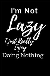 I'm Not Lazy i Just really Enjoy Doing Nothing