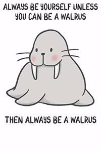 Always Be Yourself Unless You Can Be A Walrus Then Always Be A Walrus