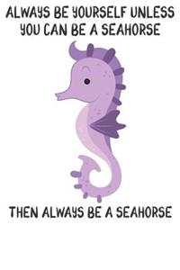Always Be Yourself Unless You Can Be A Seahorses Then Always Be A Seahorses