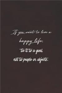 If You Want To Live A Happy Life, Tie To It A Goal, Not People Or Objects