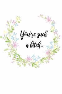 You're Such A Bitch