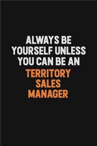 Always Be Yourself Unless You Can Be A Territory Sales Manager