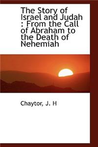 The Story of Israel and Judah: From the Call of Abraham to the Death of Nehemiah: From the Call of Abraham to the Death of Nehemiah