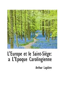 L'Europe Et Le Saint-Si GE: A L' Poque Carolingienne