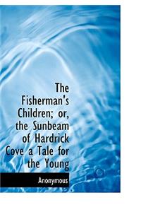 The Fisherman's Children; Or, the Sunbeam of Hardrick Cove a Tale for the Young