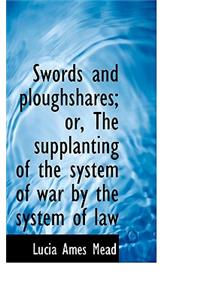 Swords and Ploughshares; Or, the Supplanting of the System of War by the System of Law