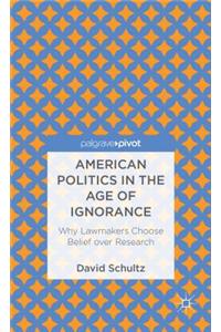 American Politics in the Age of Ignorance: Why Lawmakers Choose Belief Over Research