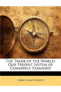 The Trade of the World: Our Present System of Commerce Examined