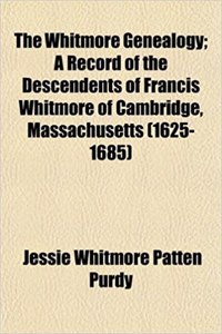 The Whitmore Genealogy; A Record of the Descendents of Francis Whitmore of Cambridge, Massachusetts (1625-1685)