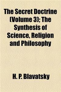 The Secret Doctrine (Volume 3); The Synthesis of Science, Religion and Philosophy