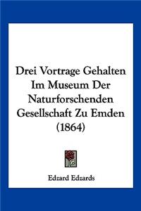 Drei Vortrage Gehalten Im Museum Der Naturforschenden Gesellschaft Zu Emden (1864)