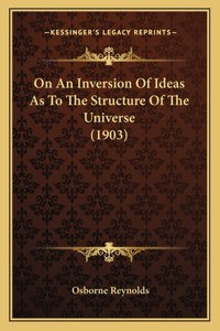 On An Inversion Of Ideas As To The Structure Of The Universe (1903)