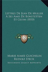 Lettres de Jean de Muller a Ses Amis de Bonstetten Et Gleim (1810)