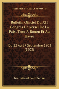 Bulletin Officiel Du XII Congres Universel De La Paix, Tenu A Rouen Et Au Havre