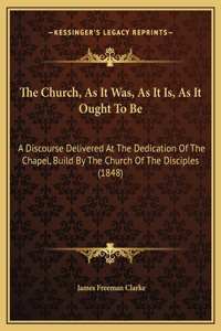 The Church, As It Was, As It Is, As It Ought To Be