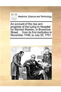 An account of the rise and progress of the Lying-In-Hospital for Married Women, in Brownlow-Street, ... from its first institution in November 1749, to July 25, 1751.