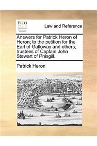 Answers for Patrick Heron of Heron; To the Petition for the Earl of Galloway and Others, Trustees of Captain John Stewart of Phisgill.