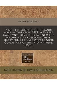 A Briefe Description of Ireland: Made in This Yeare, 1589. by Robert Payne, Vnto XXV. of His Partners for Whome He Is Vndertaker There. Truely Published Verbatim by Nich. Gorsan One of the Sayd Partners. (1589)