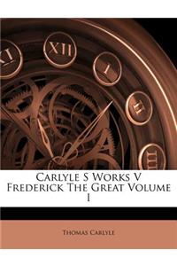 Carlyle S Works V Frederick the Great Volume I