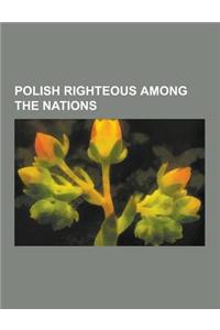 Polish Righteous Among the Nations: Czes Aw Mi Osz, W Adys Aw Bartoszewski, Jan Karski, Irena Sendler, Zofia Kossak-Szczucka, Karol Kuryluk, Jerzy Sza