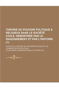 Theorie Du Pouvoir Politique & Religieux Dans Le Societe Civile, Demontree Par Le Raisonnement Et Par L'Histoire; Suivie de La Theorie de L'Education
