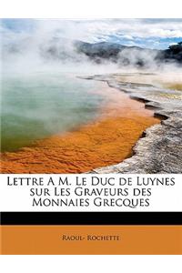 Lettre A M. Le Duc de Luynes Sur Les Graveurs Des Monnaies Grecques