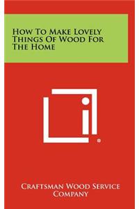 How to Make Lovely Things of Wood for the Home