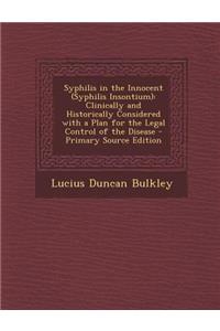 Syphilis in the Innocent (Syphilis Insontium): Clinically and Historically Considered with a Plan for the Legal Control of the Disease - Primary Sourc