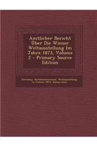 Amtlicher Bericht Uber Die Wiener Weltausstellung Im Jahre 1873, Volume 2