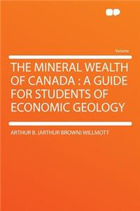 The Mineral Wealth of Canada: A Guide for Students of Economic Geology