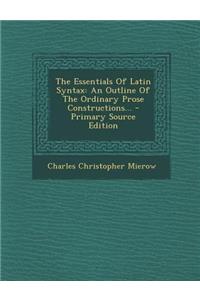 The Essentials of Latin Syntax: An Outline of the Ordinary Prose Constructions...