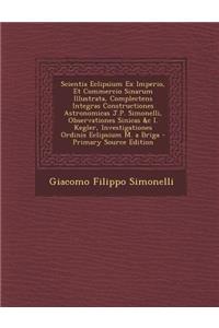 Scientia Eclipsium Ex Imperio, Et Commercio Sinarum Illustrata, Complectens Integras Constructiones Astronomicas J.P. Simonelli, Observationes Sinicas &c I. Kegler, Investigationes Ordinis Eclipsium M. a Briga
