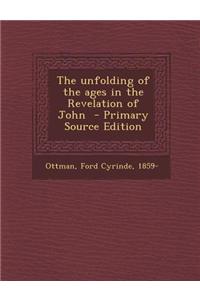 The Unfolding of the Ages in the Revelation of John - Primary Source Edition