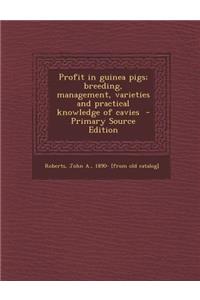 Profit in Guinea Pigs; Breeding, Management, Varieties and Practical Knowledge of Cavies - Primary Source Edition