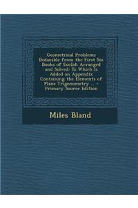 Geometrical Problems Deducible from the First Six Books of Euclid: Arranged and Solved: To Which Is Added an Appendix Containing the Elements of Plane Trigonometry ...