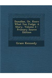 Dunallan, Or, Know What You Judge: A Story, Volume 3 - Primary Source Edition