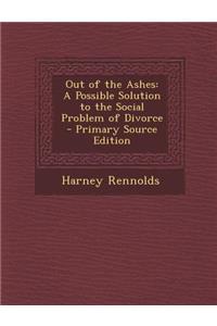 Out of the Ashes: A Possible Solution to the Social Problem of Divorce - Primary Source Edition